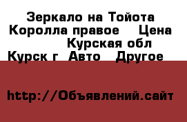 Зеркало на Тойота Королла правое. › Цена ­ 1 600 - Курская обл., Курск г. Авто » Другое   